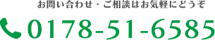 お問い合わせ・ご相談はお気軽にどうぞ　0178-51-6585