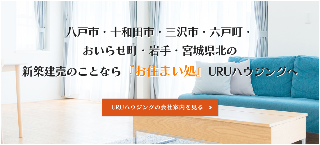 八戸市・十和田市・三沢市・六戸町・おいらせ町・岩手・宮城県北の新築建売のことなら『お住まい処』URUハウジングへ